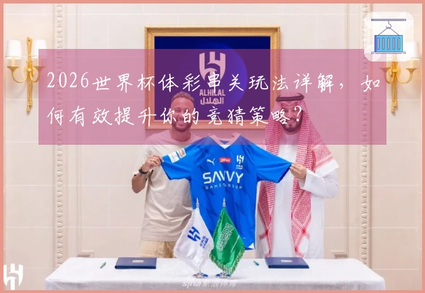 2026世界杯体彩串关玩法详解，如何有效提升你的竞猜策略？
