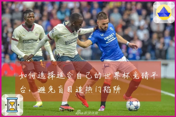 如何选择适合自己的世界杯竞猜平台，避免盲目追热门陷阱