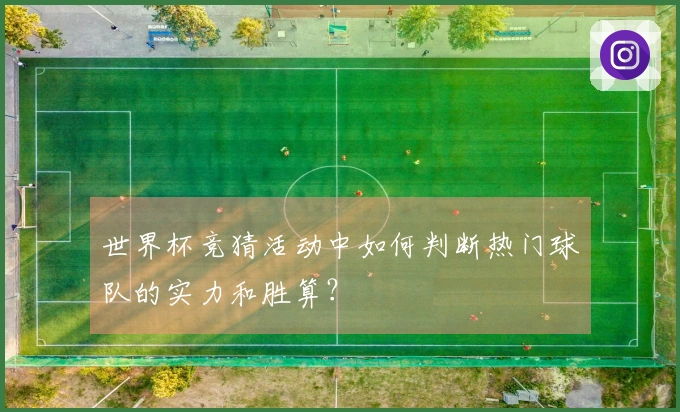 世界杯竞猜活动中如何判断热门球队的实力和胜算？