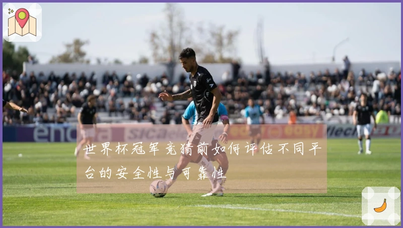 世界杯冠军竞猜前如何评估不同平台的安全性与可靠性
