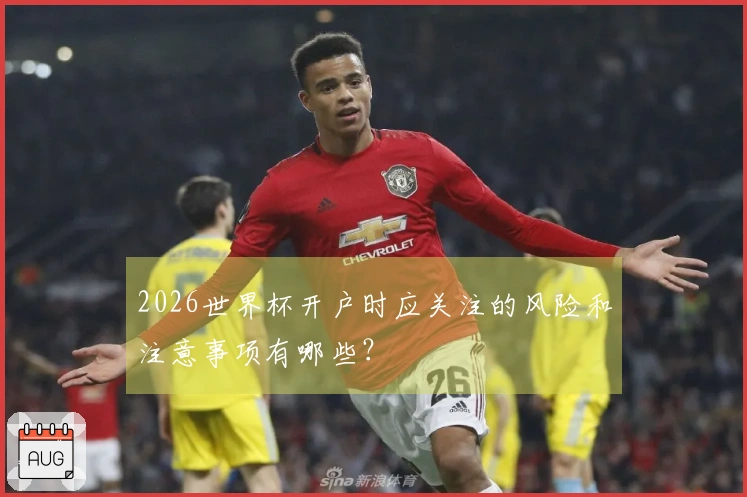 2026世界杯开户时应关注的风险和注意事项有哪些？