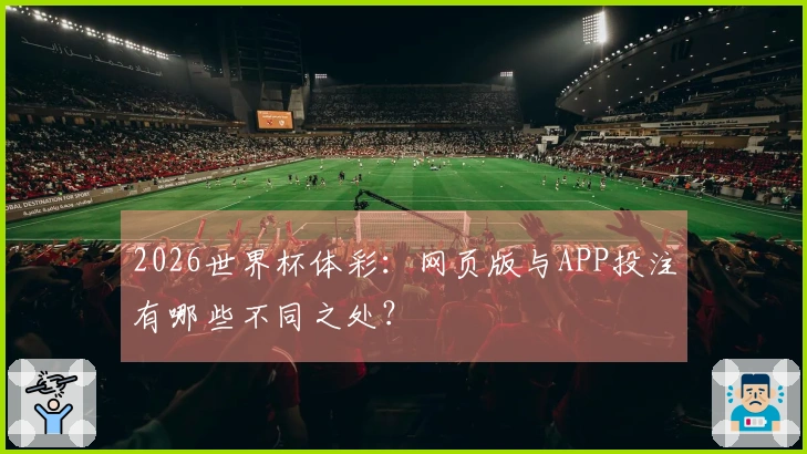 2026世界杯体彩：网页版与APP投注有哪些不同之处？