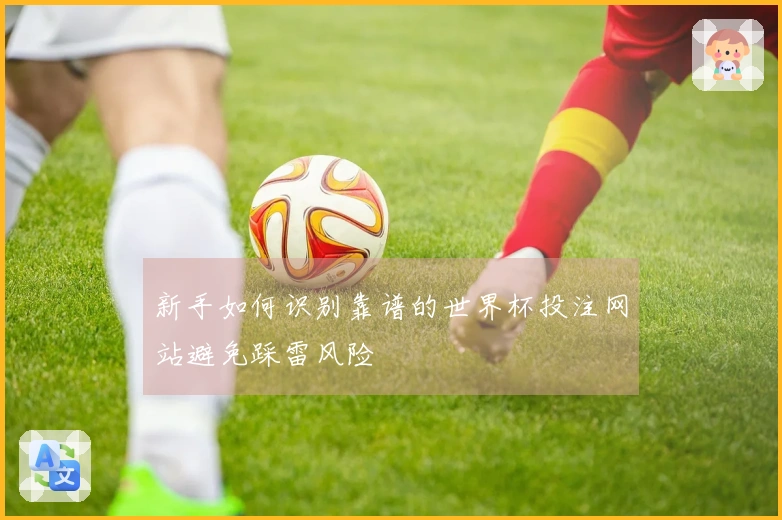 新手如何识别靠谱的世界杯投注网站避免踩雷风险