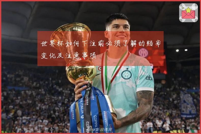 世界杯如何下注前必须了解的赔率变化及注意事项