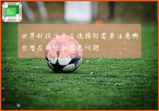 世界杯投注平台选择时需要注意哪些潜在风险和常见问题