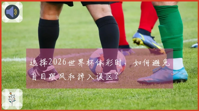 选择2026世界杯体彩时，如何避免盲目跟风和掉入误区？