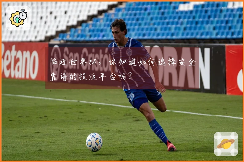 临近世界杯，你知道如何选择安全靠谱的投注平台吗？