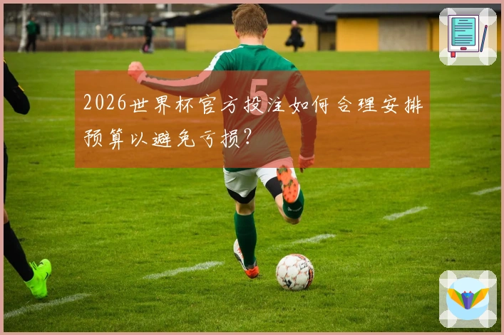 2026世界杯官方投注如何合理安排预算以避免亏损？