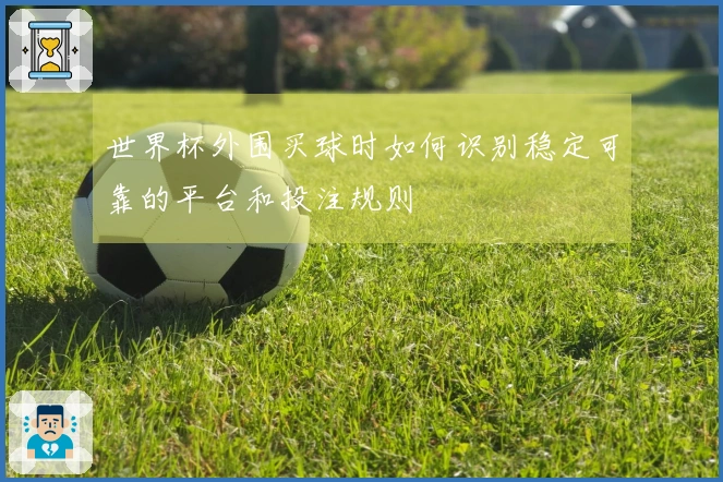 世界杯外围买球时如何识别稳定可靠的平台和投注规则