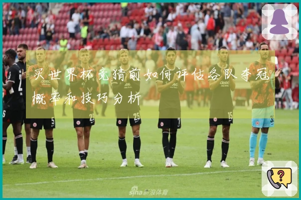 买世界杯竞猜前如何评估各队夺冠概率和技巧分析