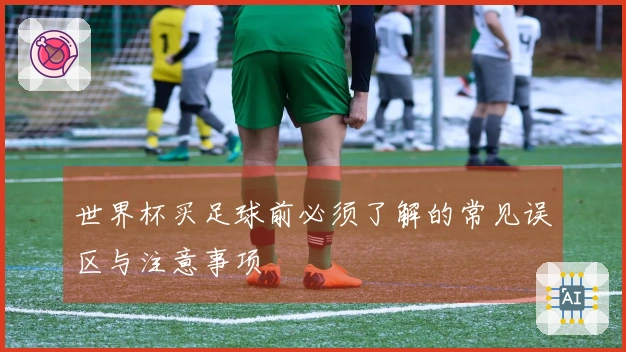 世界杯买足球前必须了解的常见误区与注意事项