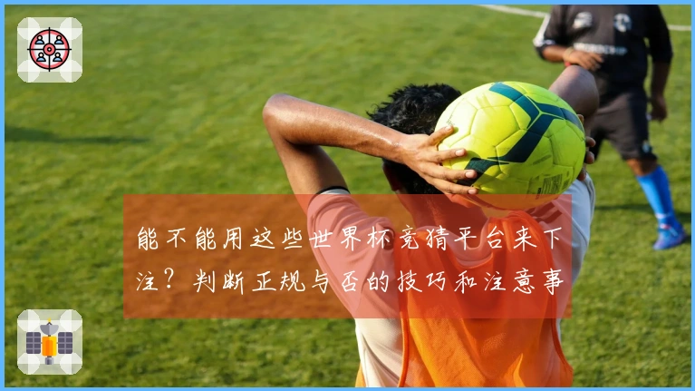 能不能用这些世界杯竞猜平台来下注？判断正规与否的技巧和注意事项分享