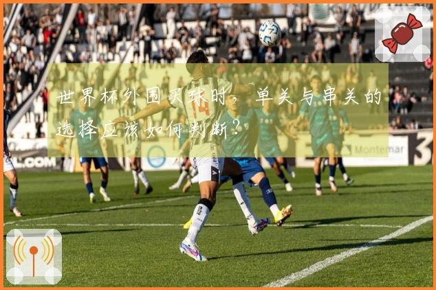 世界杯外围买球时，单关与串关的选择应该如何判断？