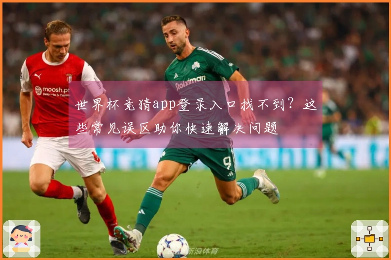 世界杯竞猜app登录入口找不到?这些常见误区助你快速解决问题
